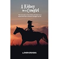 A Kidney For A Cowgirl: The true story of my kidney donation to a friend and how it forever changed my life A Kidney For A Cowgirl: The true story of my kidney donation to a friend and how it forever changed my life Paperback Kindle