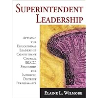 Superintendent Leadership: Applying the Educational Leadership Constituent Council Standards for Improved District Performance Superintendent Leadership: Applying the Educational Leadership Constituent Council Standards for Improved District Performance Kindle Hardcover Paperback