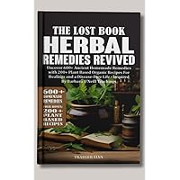 The Lost Book of Herbal Remedies Revived: Uncover 600+ Ancient Homemade Remedies with Over 200+ Plant Based Organic Recipes for Healings and Disease-Free Life - Inspired By Barbara O'Neill Teachings The Lost Book of Herbal Remedies Revived: Uncover 600+ Ancient Homemade Remedies with Over 200+ Plant Based Organic Recipes for Healings and Disease-Free Life - Inspired By Barbara O'Neill Teachings Kindle Paperback