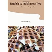 A guide to making waffles: Pros and cons of making waffles