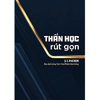 Thần học rút gọn: Một chỉ dẫn về niềm tin Cơ Đốc giáo quan trọng (Vietnamese Edition)