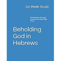 Beholding God in Hebrews - Six Week Study: Drawing Near Through Jesus Our Excellent High Priest Beholding God in Hebrews - Six Week Study: Drawing Near Through Jesus Our Excellent High Priest Paperback