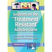 Solutions for the Treatment Resistant Addicted Client Solutions for the Treatment Resistant Addicted Client Paperback Kindle Hardcover