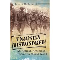 Unjustly Dishonored: An African American Division in World War I (American Military Experience Book 1) Unjustly Dishonored: An African American Division in World War I (American Military Experience Book 1) Kindle