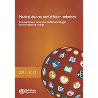 Medical Devices and eHealth Solutions: Compendium of Innovative Health Technologies for Low-Resource Settings 2011-2012 Medical Devices and eHealth Solutions: Compendium of Innovative Health Technologies for Low-Resource Settings 2011-2012 Paperback