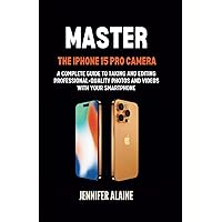 Master The Iphone 15 Pro Camera: A Complete Guide to Taking and Editing Professional-Quality Photos and Videos with Your Smartphone Master The Iphone 15 Pro Camera: A Complete Guide to Taking and Editing Professional-Quality Photos and Videos with Your Smartphone Kindle Paperback