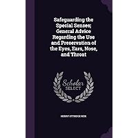 Safeguarding the Special Senses; General Advice Regarding the Use and Preservation of the Eyes, Ears, Nose, and Throat Safeguarding the Special Senses; General Advice Regarding the Use and Preservation of the Eyes, Ears, Nose, and Throat Hardcover Paperback