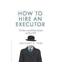How to Hire an Executor: For Your Loved One’s Estate or Your Will (Probate)