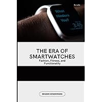 The Era of Smartwatches: Fashion, Fitness, and Functionality The Era of Smartwatches: Fashion, Fitness, and Functionality Kindle Paperback