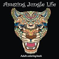 Amazing Jungle Life: Adult Coloring Book (Stress Relieving Creative Fun Drawings to Calm Down, Reduce Anxiety & Relax.)