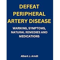 DEFEAT PERIPHERAL ARTERY DISEASE: WARNING, SYMPTOMS, NATURAL REMEDIES AND MEDICATIONS DEFEAT PERIPHERAL ARTERY DISEASE: WARNING, SYMPTOMS, NATURAL REMEDIES AND MEDICATIONS Paperback Kindle