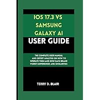 iOS 17.3 vs Samsung Galaxy AI User guide: The Complete User Manual and Expert Analysis on how to operate them and how each brand work's differences and similarities