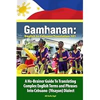 Gamhanan: English to Cebuano Translation 101: A No-Brainer Guide To Translating Complex English Terms And Phrases Into Cebuano (Visayan) Dialect