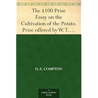 The $100 Prize Essay on the Cultivation of the Potato. Prize offered by W. T. Wylie and awarded to D. H. Compton. How to Cook the Potato, Furnished by Prof. Blot. The $100 Prize Essay on the Cultivation of the Potato. Prize offered by W. T. Wylie and awarded to D. H. Compton. How to Cook the Potato, Furnished by Prof. Blot. Kindle Paperback MP3 CD Library Binding