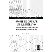 Brokering Circular Labour Migration: A Mobile Ethnography of Migrant Care Workers’ Journey to Switzerland (Routledge International Studies of Women and Place) Brokering Circular Labour Migration: A Mobile Ethnography of Migrant Care Workers’ Journey to Switzerland (Routledge International Studies of Women and Place) Kindle Hardcover Paperback