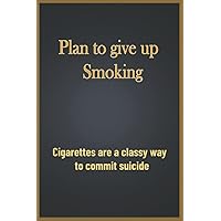 PLAN TO GIVE UP SMOKING: Cigarettes are a classy way to commit suicide PLAN TO GIVE UP SMOKING: Cigarettes are a classy way to commit suicide Paperback Hardcover