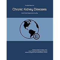 The 2023 Report on Chronic Kidney Diseases: World Market Segmentation by City The 2023 Report on Chronic Kidney Diseases: World Market Segmentation by City Paperback