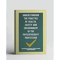 Understanding The Practice Of Health, Safety And Environment In The Physiotherapy Profession (A Collection Of Books On How To Solve That Problem)