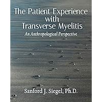 The Patient Experience with Transverse Myelitis: An Anthropological Perspective The Patient Experience with Transverse Myelitis: An Anthropological Perspective Paperback Kindle