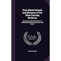 Post-Nasal Catarrh and Diseases of the Nose Causing Deafness: Being Vol. I of the Third Edition of 