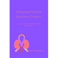 Malignant Growth Infection (Cancer).: Types, Causes, Symptoms, Prevention and Treatment. Malignant Growth Infection (Cancer).: Types, Causes, Symptoms, Prevention and Treatment. Kindle Paperback