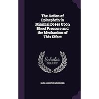 The Action of Epinephrin in Minimal Doses Upon Blood Pressure and the Mechanism of This Effect The Action of Epinephrin in Minimal Doses Upon Blood Pressure and the Mechanism of This Effect Hardcover Paperback