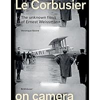 Le Corbusier on Camera: The Unknown Films of Ernest Weissmann Le Corbusier on Camera: The Unknown Films of Ernest Weissmann Hardcover Kindle Perfect Paperback