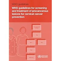 WHO Guidelines for Screening and Treatment of Precancerous Lesions for Cervical Cancer Prevention WHO Guidelines for Screening and Treatment of Precancerous Lesions for Cervical Cancer Prevention Paperback