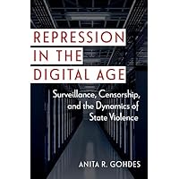 Repression in the Digital Age: Surveillance, Censorship, and the Dynamics of State Violence (Disruptive Technology and International Security) Repression in the Digital Age: Surveillance, Censorship, and the Dynamics of State Violence (Disruptive Technology and International Security) Paperback Kindle Hardcover