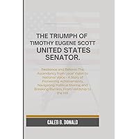 THE TRIUMPH OF TIMOTHY EUGENE SCOTT, UNITED STATES SENATOR: Resilience and Reform: The Ascendancy from Local Vision to National Voice - A Story of ... Breaking Barriers, From Hardship to the Hill. THE TRIUMPH OF TIMOTHY EUGENE SCOTT, UNITED STATES SENATOR: Resilience and Reform: The Ascendancy from Local Vision to National Voice - A Story of ... Breaking Barriers, From Hardship to the Hill. Kindle Paperback