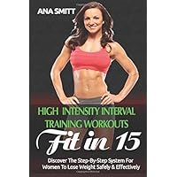High Intensity Interval Training Workouts: Fit In 15, Discover The Step-By-Step System For Women To Lose Weight Safely & Effectively (Hiit Book) High Intensity Interval Training Workouts: Fit In 15, Discover The Step-By-Step System For Women To Lose Weight Safely & Effectively (Hiit Book) Paperback Kindle