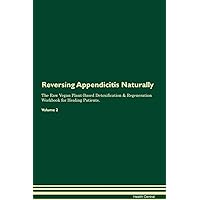Reversing Appendicitis Naturally The Raw Vegan Plant-Based Detoxification & Regeneration Workbook for Healing Patients. Volume 2