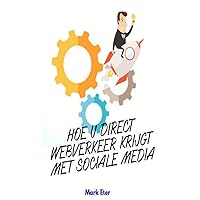 HOE U DIRECT WEBVERKEER KRIJGT MET SOCIALE MEDIA (Dutch Edition)