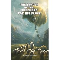 THE BURDEN OF THE SHEPHERD FOR HIS FLOCK THE BURDEN OF THE SHEPHERD FOR HIS FLOCK Kindle Paperback