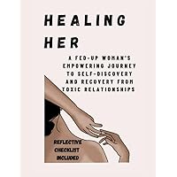 HEALING HER: A FED-UP Woman's Empowering Journey to Self-Discovery and Recovery from Toxic Relationships