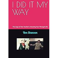 I DID IT MY WAY: The Saga of One Teacher's Amazing Tour Through Life (Alone Again Naturally) I DID IT MY WAY: The Saga of One Teacher's Amazing Tour Through Life (Alone Again Naturally) Kindle Hardcover Paperback