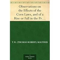 Observations on the Effects of the Corn Laws, and of a Rise or Fall in the Price of Corn on the Agriculture and General Wealth of the Country Observations on the Effects of the Corn Laws, and of a Rise or Fall in the Price of Corn on the Agriculture and General Wealth of the Country Kindle Hardcover Paperback MP3 CD Library Binding