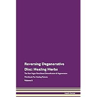 Reversing Degenerative Disc: Healing Herbs The Raw Vegan Plant-Based Detoxification & Regeneration Workbook for Healing Patients. Volume 8