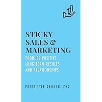 Sticky Sales and Marketing: Produce Positive Long-Term Results and Relationships