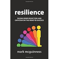 Resilience: Facing Down Rejection and Criticism on the Road to Success Resilience: Facing Down Rejection and Criticism on the Road to Success Paperback Kindle
