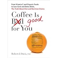 Coffee is Good for You: From Vitamin C and Organic Foods to Low-Carb and Detox Diets, the Truth about Di et and Nutrition Claims Coffee is Good for You: From Vitamin C and Organic Foods to Low-Carb and Detox Diets, the Truth about Di et and Nutrition Claims Kindle Paperback