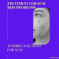 TREATMENT FOR ACNE SKIN PROBLEM: Possible solutions to acne TREATMENT FOR ACNE SKIN PROBLEM: Possible solutions to acne Kindle