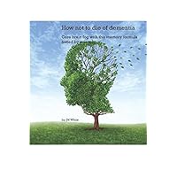 How not to die of dementia: cure brain fog with this memory formula tested by science How not to die of dementia: cure brain fog with this memory formula tested by science Paperback Kindle