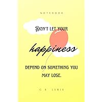 Don't let your happiness depend on something you may lose. -C.S. Lewis Notebook: Sermon Notes Notebook, Prayer Journal, Christian Devotional CS Lewis Quote Notebook for Christian Men and Women Don't let your happiness depend on something you may lose. -C.S. Lewis Notebook: Sermon Notes Notebook, Prayer Journal, Christian Devotional CS Lewis Quote Notebook for Christian Men and Women Paperback