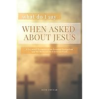What Do I Say When Asked About Jesus?: A Layman’s Perspective on Personal Evangelism and the Basics of the Christian Faith What Do I Say When Asked About Jesus?: A Layman’s Perspective on Personal Evangelism and the Basics of the Christian Faith Paperback Kindle