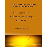 Vulvodynia: Freedom From Vulvar Pain---How I Got Rid Of My Pain Without Drugs You Can Too: How I Got Rid of My Vulvar Pain Without Drugs- You Can Too Vulvodynia: Freedom From Vulvar Pain---How I Got Rid Of My Pain Without Drugs You Can Too: How I Got Rid of My Vulvar Pain Without Drugs- You Can Too Kindle Paperback