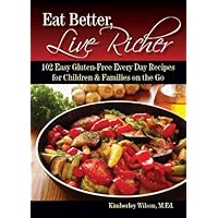 Eat Better, Live Richer: 102 Easy Gluten-Free Every Day Recipes for Children & Families on the Go (How to Make Gluten Free Comfort Foods Fast and Easy)