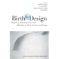 Birth By Design: Pregnancy, Maternity Care and Midwifery in North America and Europe Birth By Design: Pregnancy, Maternity Care and Midwifery in North America and Europe Paperback Kindle Hardcover
