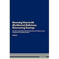 Reversing Vitamin B6 (Pyridoxine) Deficiency: Overcoming Cravings The Raw Vegan Plant-Based Detoxification & Regeneration Workbook for Healing Patients. Volume 3