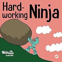 Hard-working Ninja: A Children's Book About Valuing a Hard Work Ethic (Ninja Life Hacks)